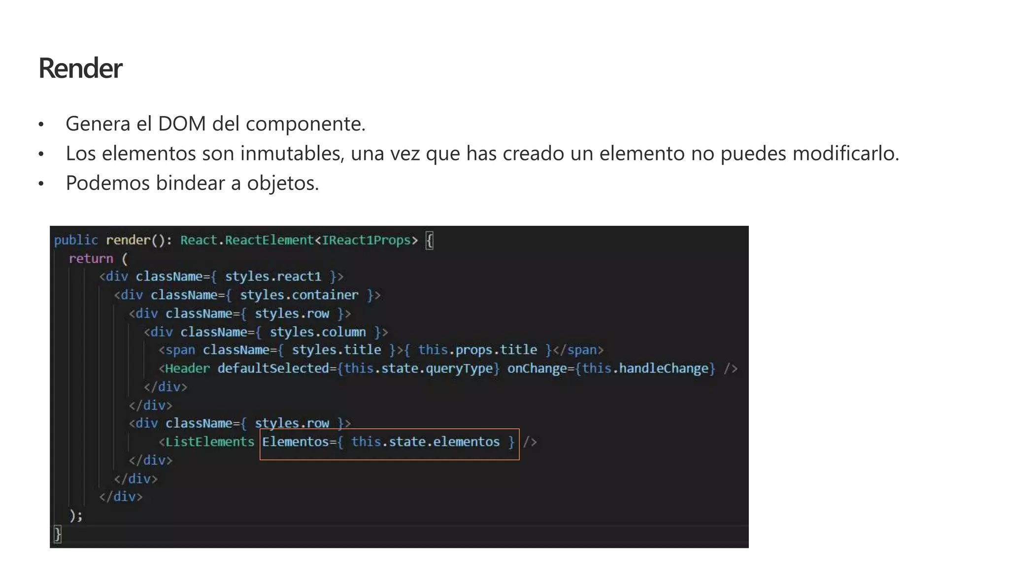 Render
• Genera el DOM del componente.
• Los elementos son inmutables, una vez que has creado un elemento no puedes modificarlo.
• Podemos bindear a objetos.
 