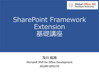 SharePoint Framework
Extension
基礎講座
及川 紘旭
Microsoft MVP for Office Development
2018年10月27日
 