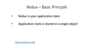 Redux – Basic Principle
• Redux is your application data
• Application state is stored in a single object
https://redux.js.org/
 