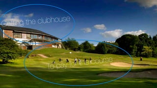 The Trick
Asset utilisation
Getting the clubhouse
To pay for the course