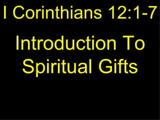 I Corinthians 12:1-7
 Introduction To
  Spiritual Gifts
 