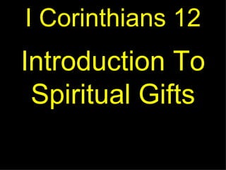 I Corinthians 12
Introduction To
 Spiritual Gifts
 