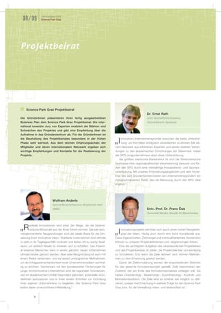 Jahresbericht
 08/09           Science Park Graz




Projektbeirat




    Science Park Graz Projektbeirat
                                                                                                   Dr. Ernst Rath
Die GründerInnen präsentieren ihren fertig ausgearbeiteten                                         Leiter Geschäftsfeld Kommerz,
Business Plan dem Science Park Graz Projektbeirat. Die inter-                                      Steiermärkische Sparkasse
national besetzte Jury von Experten evaluiert die Stärken und
Schwächen des Projektes und gibt eine Empfehlung über die
Aufnahme in das Gründerzentrum ab. Für die GründerInnen ist
die Beurteilung des Projektbeirates besonders in der frühen                   nnovative Unternehmensgründer brauchen die beste Unterstüt-
Phase sehr wertvoll. Aus dem reichen Erfahrungsschatz der                „I   zung, um ihre Ideen erfolgreich verwirklichen zu können. Mit sei-
Mitglieder und deren internationalem Netzwerk ergeben sich               nem Netzwerk aus erfahrenen Experten und seinen direkten Verbin-
wichtige Empfehlungen und Kontakte für die Realisierung der              dungen zu den akademischen Einrichtungen der Steiermark, bietet
Projekte.                                                                der SPG Jungunternehmern eben diese Unterstützung.
                                                                            Als größtes steirisches Bankinstitut ist sich die Steiermärkische
                                                                         Sparkasse ihrer regionalpolitischen Verantwortung bewusst und för-
                                                                         dert den SPG durch eine mehrjährige Kooperations- und Sponsor-
                                                                         vereinbarung. Mit unseren Finanzierungsangeboten und dem Know-
                                                                         how des GO! GründerCenters bieten wir Unternehmensgründern ein
                                                                         maßgeschneidertes Paket, das die Betreuung durch den SPG ideal
                                                                         ergänzt.“




                           Wolfram Anderle
                           Austria Wirtschaftsservice Gesellschaft mbH
                           (AWS)                                                                   Univ.-Prof. Dr. Franc ýu
                                                                                                   Universität Maribor, Fakultät für Maschinenbau



       adikale Innovationen sind einer der Wege, die die österrei-
„R     chische Wirtschaft aus der Krise führen können. Gerade tech-           nnovationsprojekte zeichnen sich durch einen hohen Neuigkeits-
nologieorientierte Neugründungen sind die ideale Basis für die Um-       „I   grad der Ideen, häufig auch durch eine hohe Komplexität aus.
setzung hoch innovativer Ideen. Etablierte Unternehmen sind oftmals      Diese Eigenschaften, Zeitmangel und eventuell fehlendes Verständnis
zu sehr in ihr Tagesgeschäft involviert und bieten oft zu wenig Spiel-   können zu unklaren Projektdefinitionen und -abgrenzungen führen.
raum, um wirklich Neues zu initiieren und zu schaffen. Das Potenti-         Eine der wichtigsten Aufgaben des verantwortlichen Projektleiters
al kreativer Menschen kann in einem gänzlich neuen Unternehmen           und des Projektbeirates ist daher, die Projektziele klar und eindeutig
oftmals besser genutzt werden. Aber jede Neugründung ist auch mit        zu formulieren. Erst wenn die Ziele definiert sind, können Maßnah-
einem Risiko verbunden, und es bedarf umfangreicher Maßnahmen,           men zu ihrer Erreichung gesetzt werden.
um die Erfolgswahrscheinlichkeit neuer Unternehmensideen nachhal-          Durch die Zielformulierung werden die entscheidenden Weichen
tig zu erhöhen. Gemeinsam mit den bundesweiten Förderungen für           für das gesamte Innovationsprojekt gestellt. Ziele beschreiben den
junge, hochinnovative Unternehmen sind die regionalen Gründerzen-        Zustand, der am Ende des Innovationsprojektes vorliegen soll. Sie
tren im akademischen Umfeld besonders gefordert, potentielle Grün-       haben Orientierungs-, Bewertungs-, Koordinierungs-, Kontroll- und
derInnen aufzuspüren und in ihren ersten Schritten zur Gründung          Motivationsfunktion. Die Ziele sind so konkret wie möglich zu defi-
ihres eigenen Unternehmens zu begleiten. Der Science Park Graz           nieren, sodass ihre Erreichung in weiterer Folge für den Science Park
leistet dabei unverzichtbare Hilfestellung.“                             Graz bzw. für die Verwaltung mess- und überprüfbar ist.“


            14
 