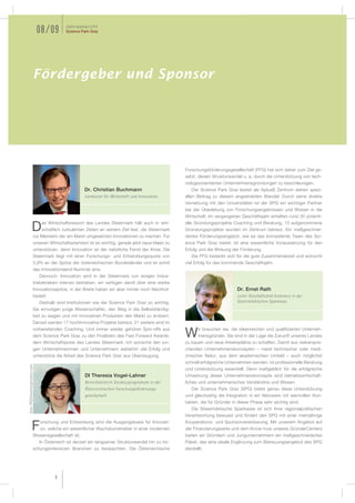 Jahresbericht
                                 08/09        Science Park Graz




                            Fördergeber und Sponsor




                                                                                                      Forschungsförderungsgesellschaft (FFG) hat sich daher zum Ziel ge-
                                                                                                      setzt, diesen Strukturwandel u. a. durch die Unterstützung von tech-
                                                                                                      nologieorientierten Unternehmensgründungen zu beschleunigen.
                                                       Dr. Christian Buchmann                            Der Science Park Graz leistet als AplusB Zentrum seinen spezi-
                                                       Landesrat für Wirtschaft und Innovation        ellen Beitrag zu diesem angestrebten Wandel. Durch seine direkte
                                                                                                      Vernetzung mit den Universitäten ist der SPG ein wichtiger Partner
                                                                                                      bei der Überleitung von Forschungsergebnissen und Wissen in die
                                                                                                      Wirtschaft. Im vergangenen Geschäftsjahr erhielten rund 30 potenti-
                                  as Wirtschaftsressort des Landes Steiermark hält auch in wirt-      elle Gründungsprojekte Coaching und Beratung, 15 aufgenommene
                    D             schaftlich turbulenten Zeiten an seinem Ziel fest, die Steiermark
                            zur Meisterin der am Markt umgesetzten Innovationen zu machen. Für
                                                                                                      Gründungsprojekte wurden im Zentrum betreut. Ein maßgeschnei-
                                                                                                      dertes Förderungsangebot, wie es das kompetente Team des Sci-
                            unseren Wirtschaftsstandort ist es wichtig, gerade jetzt neue Ideen zu    ence Park Graz bietet, ist eine wesentliche Voraussetzung für den
                            unterstützen, denn Innovation ist der natürliche Feind der Krise. Die     Erfolg und die Wirkung der Förderung.
                            Steiermark liegt mit einer Forschungs- und Entwicklungsquote von             Die FFG bedankt sich für die gute Zusammenarbeit und wünscht
                            3,9% an der Spitze der österreichischen Bundesländer und ist somit        viel Erfolg für das kommende Geschäftsjahr.
                            das Innovationsland Nummer eins.
                                 Dennoch: Innovation wird in der Steiermark von einigen Indus-
                            triebetrieben intensiv betrieben, wir verfügen damit über eine starke
                            Innovationsspitze, in der Breite haben wir aber immer noch Nachhol-                                 Dr. Ernst Rath
                            bedarf.                                                                                             Leiter Geschäftsfeld Kommerz in der
                                 Deshalb sind Institutionen wie der Science Park Graz so wichtig.                               Steiermärkischen Sparkasse
                            Sie ermutigen junge Wissenschafter, den Weg in die Selbstständig-
                            keit zu wagen und mit innovativen Produkten den Markt zu erobern.
                            Derzeit werden 17 hochinnovative Projekte betreut, 21 weitere sind im
                            vorbereitenden Coaching. Und immer wieder gehören Spin-offs aus                 ir brauchen sie, die ideenreichen und qualifizierten Unterneh-
                            dem Science Park Graz zu den Finalisten des Fast Forward Awards,
                            dem Wirtschaftspreis des Landes Steiermark. Ich wünsche den jun-
                                                                                                      W     mensgründer. Sie sind in der Lage die Zukunft unseres Landes
                                                                                                      zu bauen und neue Arbeitsplätze zu schaffen. Damit aus vielverspre-
                            gen Unternehmerinnen und Unternehmern weiterhin viel Erfolg und           chenden Unternehmenskonzepten – meist technischer oder medi-
                            unterstütze die Arbeit des Science Park Graz aus Überzeugung.             zinischer Natur, aus dem akademischen Umfeld – auch möglichst
                                                                                                      schnell erfolgreiche Unternehmen werden, ist professionelle Beratung
Foto: FFG/klausmorgenstern.com




                                                                                                      und Unterstützung essentiell. Denn maßgeblich für die erfolgreiche
                                                       DI Theresia Vogel-Lahner                       Umsetzung dieser Unternehmenskonzepte sind betriebswirtschaft-
                                                       Bereichsleiterin Strukturprogramme in der      liches und unternehmerisches Verständnis und Wissen.
                                                       Österreichischen Forschungsförderungs-            Der Science Park Graz (SPG) bietet genau diese Unterstützung
                                                       gesellschaft                                   und gleichzeitig die Integration in ein Netzwerk mit wertvollen Kon-
                                                                                                      takten, die für Gründer in dieser Phase sehr wichtig sind.
                                                                                                         Die Steiermärkische Sparkasse ist sich ihrer regionalpolitischen
                                                                                                      Verantwortung bewusst und fördert den SPG mit einer mehrjährige
                                 orschung und Entwicklung sind die Ausgangsbasis für Innovati-        Kooperations- und Sponsorvereinbarung. Mit unserem Angebot auf
                    F            on, welche ein wesentlicher Wachstumstreiber in einer modernen
                            Wissensgesellschaft ist.
                                                                                                      der Finanzierungsseite und dem Know-how unseres GründerCenters
                                                                                                      bieten wir Gründern und Jungunternehmern ein maßgeschneidertes
                               In Österreich ist derzeit ein langsamer Strukturwandel hin zu for-     Paket, das eine ideale Ergänzung zum Betreuungsangebot des SPG
                            schungsintensiven Branchen zu beobachten. Die Österreichische             darstellt.




                                        6
 