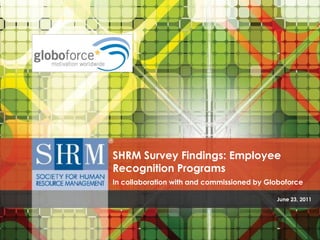 SHRM Survey Findings: Employee
Recognition Programs
In collaboration with and commissioned by Globoforce

                                            June 23, 2011
 