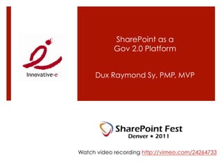 SharePoint as a
            Gov 2.0 Platform


     Dux Raymond Sy, PMP, MVP




Watch video recording http://vimeo.com/24264733
 