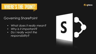 Governing SharePoint
• What does it really mean?
• Why is it important?
• Do I really want the
responsibility?
 