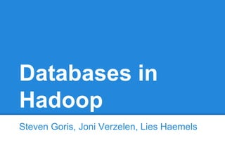 Databases in
Hadoop
Steven Goris, Joni Verzelen, Lies Haemels
 