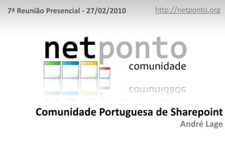 http://netponto.org 7ª Reunião Presencial - 27/02/2010 Comunidade Portuguesa de SharepointAndré Lage 