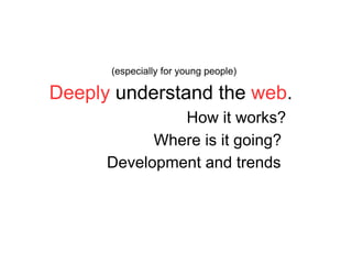 Deeply  understand the  web . How it works? Where is it going? Development and trends (especially for young people) 