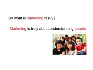 Marketing  is truly about  understanding   people Marketing  is truly about understanding  people So what is  marketing  really ? 