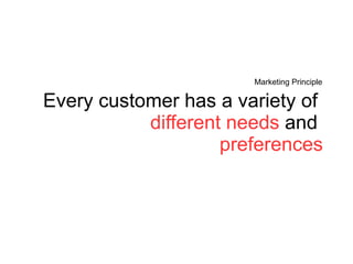 Every customer has a variety of  different   needs  and  preferences Marketing Principle 