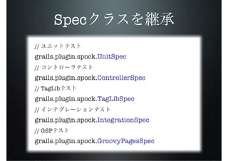 Spec
//
grails.plugin.spock.UnitSpec
//
grails.plugin.spock.ControllerSpec
// TagLib
grails.plugin.spock.TagLibSpec
//
grails.plugin.spock.IntegrationSpec
// GSP
grails.plugin.spock.GroovyPagesSpec
 
