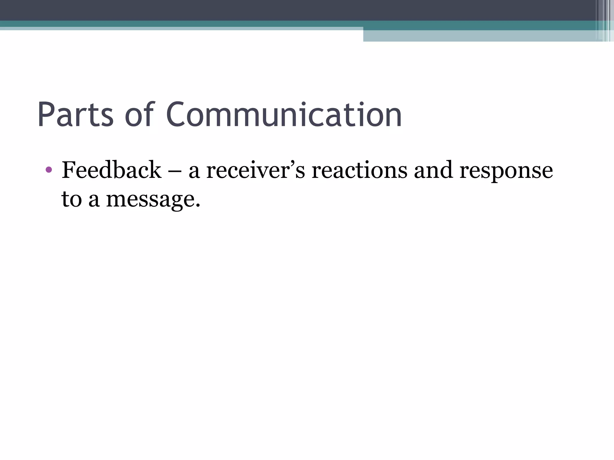 Parts of Communication Feedback – a receiver’s reactions and response to a message. 