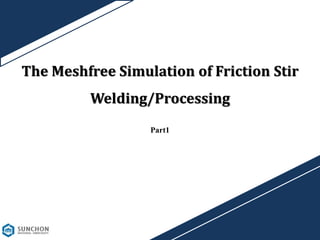 The Meshfree Simulation of Friction Stir
Welding/Processing
Part1
 