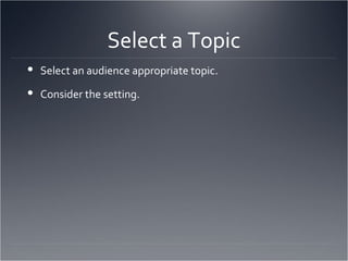 Select a Topic Select an audience appropriate topic. Consider the setting. 
