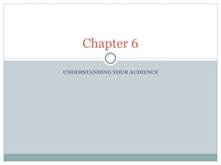 UNDERSTANDING YOUR AUDIENCE Chapter 6 