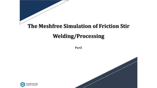 The Meshfree Simulation of Friction Stir
Welding/Processing
Part2
 