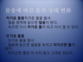 물총에 따른 물의 상태 변화
차가운 물총차가운 물을 발사
얼음 영역에 닿으면 얼음이 된다.
녹으면 다시 차가운 물이 되고 다시 얼 수 있다.
뜨거운 물총
뜨거운 물을 발사
얼음에 닿으면 얼음을 녹이고 미지근한 물이
된다
미지근한 물은 더 식지 않고 그대로 있는다.
 