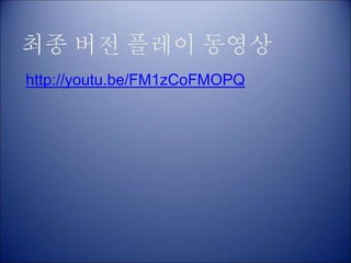 최종 버전 플레이 동영상
http://youtu.be/FM1zCoFMOPQ
 