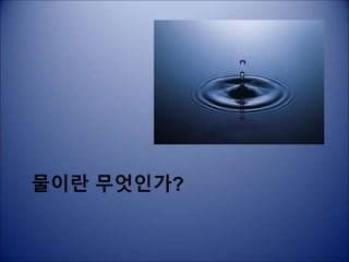 물이란 무엇인가?
 