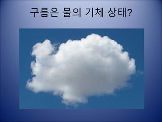 구름은 물의 기체 상태?
 