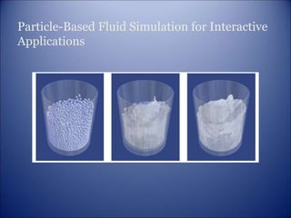 Particle-Based Fluid Simulation for Interactive
Applications
 
