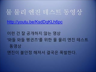 물 물리 엔진 테스트 동영상
http://youtu.be/KsdDqKLh6pc
이런 건 잘 공개하지 않는 영상
'와들 와들 펭귄즈'를 위한 물 물리 엔진 테스트
동영상
엔진이 불안정 해져서 결국은 폭발한다.
 