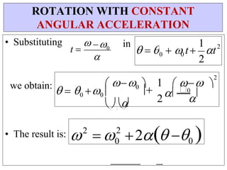 
0

0

  0 0 
0
• Substituting
we obtain:
t 

0
in





   


• The result is: 2
 2
20 
ROTATION WITH CONSTANT
ANGULAR ACCELERATION

     
2
1
2

2
t

1
2
0
  t
0
  
 