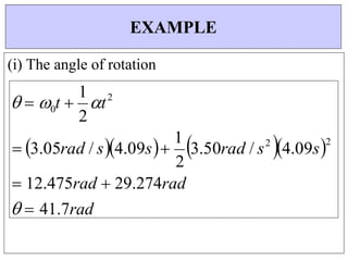  3.05rad / s4.09s
1
3.50rad / s2
4.09s2
0
(i) The angle of rotation
EXAMPLE
   t 
1
2
t2
2
 12.475rad  29.274rad
  41.7rad
 