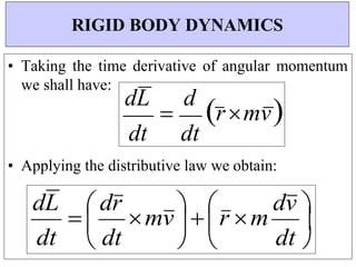 
dt








dt
dt
dL

d
rmv
• Taking the time derivative of angular momentum
we shall have:
• Applying the distributive law we obtain:
RIGID BODY DYNAMICS
dt dt
dL

 dr
mv



r m
dv 

 