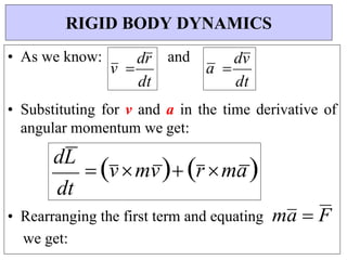 dt
v 
dr
dt
• As we know: and
• Substituting for v and a in the time derivative of
angular momentum we get:
• Rearranging the first term and equating
we get:
ma  F
RIGID BODY DYNAMICS
dL
 vmv r ma
a 
dv
dt
 