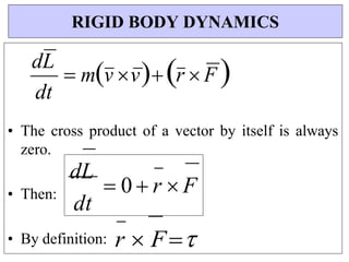 dL
 0  r  F
dt
dL


dt
mv vr  F 

• The cross product of a vector by itself is always
zero.
• Then:
• By definition: r  F
RIGID BODY DYNAMICS
 
