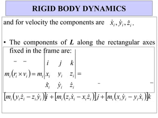 and for velocity the components are x
i , y
i , z
i .
• The components of L along the rectangular axes
fixed in the frame are:
RIGID BODY DYNAMICS
i
mi ri vi  mi xi
j
yi
k
zi 
x
i y
i z
i
mi yi z
i  zi y
i i mi zi x
i  xi z
i j mi xi y
i  yi x
i k
 