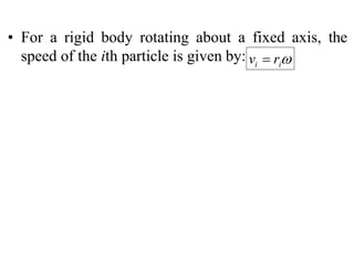 vi  ri
• For a rigid body rotating about a fixed axis, the
speed of the ith particle is given by:
 
