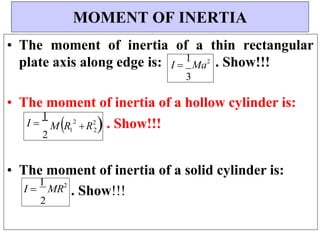 I 
1
Ma2
3
2
• The moment of inertia of a thin rectangular
plate axis along edge is: . Show!!!
• The moment of inertia of a hollow cylinder is:
I 
1
2
M R1 R2
. Show!!!
• The moment of inertia of a solid cylinder is:
. Show!!!
MOMENT OF INERTIA
I 
1
MR2
2
2
 