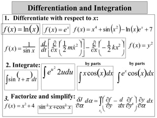1. Differentiate with respect to x:
f (x)  lnx f (x)  ex
f (x)  x4
sinx2
lnxex
 7
f (x) 
1 d    1
mx
2 

 

1
kx2  f (x)  y2
sin x dt x

2
 x

2


    
2. Integrate: by parts by parts
  eu2
2udu xcosxdx ex
cosxdx
sin t  dt  
3. Factorize and simplify:J
x2
 f d f  y
f (x)  x2
 4 sin 2
x cos2
x 
d  
y

dx y


dx
x  
1
Differentiation and Integration
 