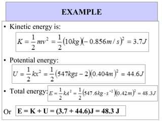 E = K + U = (3.7 + 44.6)J = 48.3 J
EXAMPLE
• Kinetic energy is:
• Potential energy:
• Total energy:
Or
 