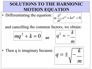 SOLUTIONS TO THE HARMONIC
MOTION EQUATION
• Differentiating the equation:
and cancelling the common factors, we obtain:
or
• Then q is imaginary because:
q   
k
m
mq2
 k  0 q2
 
k
m
qt
qt
e  ke  0
d 2
dt2
m
 