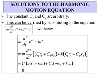 2 2
dt2 1 1
2 2
1 1
qt
SOLUTIONS TO THE HARMONIC
MOTION EQUATION
• The constant C1 and C2 arearbitrary.
• This can be verified by substituting in the equation
we have:
m
d2
dt2
eqt
 ke
 m
d 2
C x C x  kC x C x 
 C1m
x
1  kx1 C2 m
x
2  kx2 
 0
eqt
 keqt
0
d 2
dt2
m
 