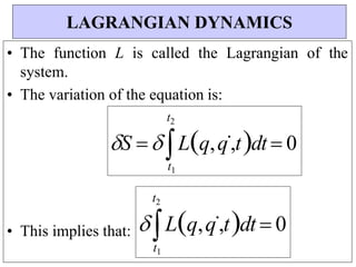  Lq,q,tdt  0
t1
t2
• The function L is called the Lagrangian of the
system.
• The variation of the equation is:
• This implies that:
LAGRANGIAN DYNAMICS
S  Lq,q,tdt  0
t1
t2
 
