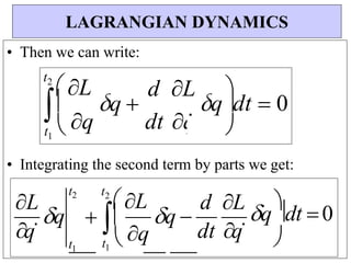 • Then we can write:
• Integrating the second term by parts we get:
LAGRANGIAN DYNAMICS
L
q
t2

q dt 0

d L
dt q
q


1
t
1
q 
t2
L
 
t
q
 0



q dt


q
dt 
d L
q 

q

1

t 

t2
L
 