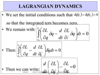  


t 


q dt  0
1


• We set the initial conditions such that qt1qt2  0
so that the integrated tern becomes zero.
• We remain with:
• Then:
• Then we can write:
LAGRANGIAN DYNAMICS
t  dt  
1
d  L L
0
q
dt  q


dt q
q
qdt  0

d L 


t2
 L

q
d L
q 

q
t2
 L
 