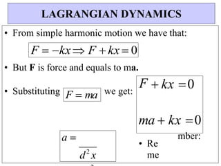 F  ma
• From simple harmonic motion we have that:
F  kx F  kx  0
• But F is force and equals to ma.
F
• Substituting we get:
 kx 0
ma  kx 0
• Re
me
mber:
LAGRANGIAN DYNAMICS
d2
x
a 
 
