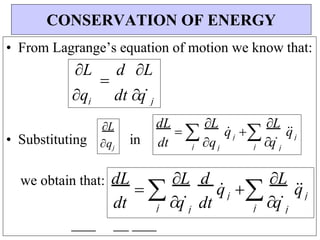 q
j
j
dt
q
j
dt
dL
 
L d
q
 
L
q


L
qj
dt qj
qj
• From Lagrange’s equation of motion we know that:
• Substituting in
we obtain that:
CONSERVATION OF ENERGY
L

d L
j
j
j
j
q
j
j
j
j
q
j
dt
dL
 
L
q
 
L
q


 