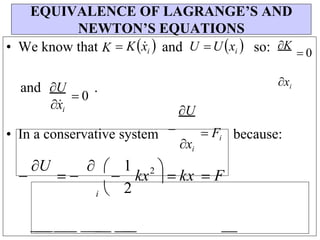 EQUIVALENCE OF LAGRANGE’S AND
NEWTON’S EQUATIONS
• We know that K  Kx
i and U Uxi  so: K
 0
and U
x
i
 0
.
U
xi
• In a conservative system 
xi
 Fi because:
 kx  F


2
kx
1
2


i 

 
U


 
