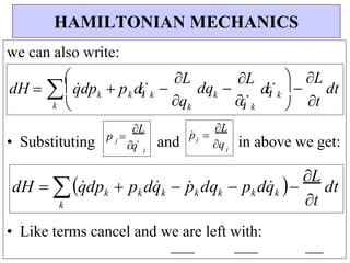 t
k
k
k
k
k
k
k
k
j
L
p j 
q

j
L
p
 j 
q

q
k
q


k

k
k




we can also write:
• Substituting and in above we get:
• Like terms cancel and we are left with:
HAMILTONIAN MECHANICS
dH  

qdp  p dq 
L
dq 
L
dq 


L

dt
dH  q
dp  p dq
  p
 dq  p dq
 
L
dt
t
k
k
k

k

 