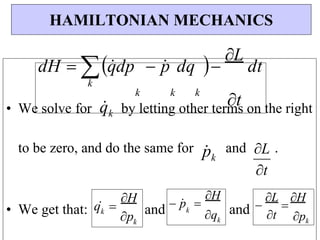 k
q
k
 p
 
H
p
k
q 
H
t
k
k
k
k
• We solve for q
k by letting other terms on the right
to be zero, and do the same for p
k
and L .
t
• We get that: and and
HAMILTONIAN MECHANICS
dH  q
dp  p
 dq 
L
dt
k
pk
t

L

H
 