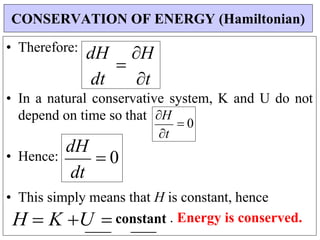 H
 0
dH

H
• Therefore:
• In a natural conservative system, K and U do not
depend on time so that
• Hence:
• This simply means that H is constant, hence
H  K U  constant . Energy is conserved.
CONSERVATION OF ENERGY (Hamiltonian)
t
dt t
dH
 0
dt
 