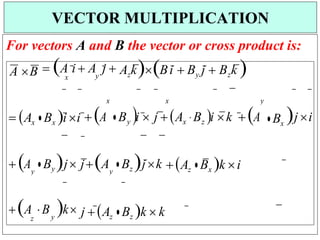 x
x
y
z
x


For vectors A and B the vector or cross product is:
A B  A i  A j 
y
AzkBi  By j  Bzk 
 Ax  Bx i i  A  By i  j  Ax  Bz i k A  Bx
j i
 A  By jjA  Bz jk Az Bx k i
A B k
y j  Az  Bz k  k
VECTOR MULTIPLICATION
y
y
 